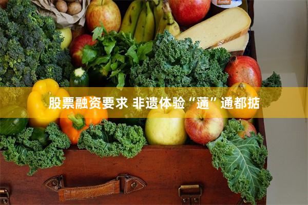 股票融资要求 非遗体验“蓪”通都掂