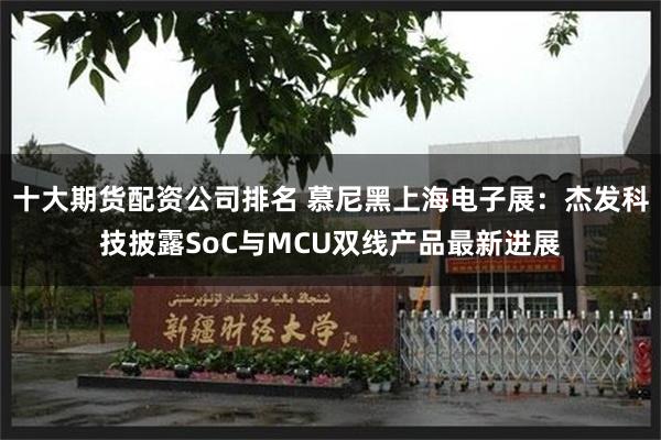 十大期货配资公司排名 慕尼黑上海电子展：杰发科技披露SoC与MCU双线产品最新进展