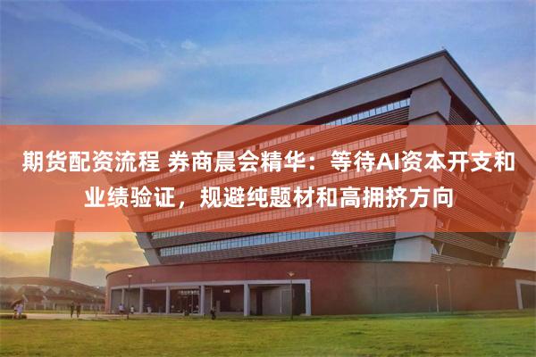 期货配资流程 券商晨会精华：等待AI资本开支和业绩验证，规避纯题材和高拥挤方向