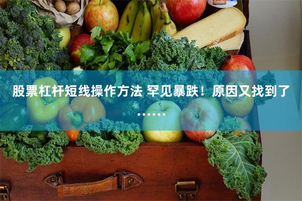 股票杠杆短线操作方法 罕见暴跌！原因又找到了……
