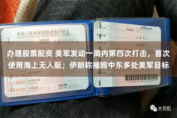 办理股票配资 美军发动一周内第四次打击，首次使用海上无人艇；伊朗称摧毁中东多处美军目标