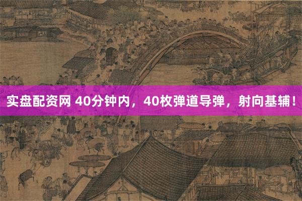 实盘配资网 40分钟内，40枚弹道导弹，射向基辅！