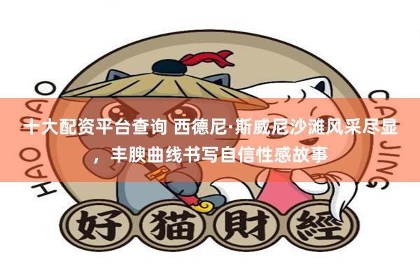 十大配资平台查询 西德尼·斯威尼沙滩风采尽显，丰腴曲线书写自信性感故事