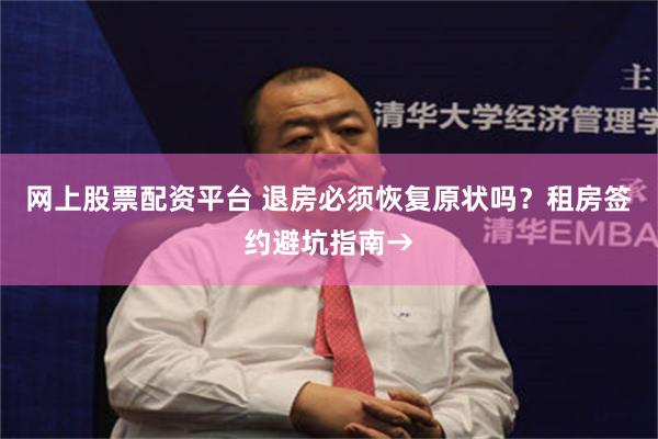 网上股票配资平台 退房必须恢复原状吗？租房签约避坑指南→