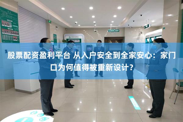 股票配资盈利平台 从入户安全到全家安心：家门口为何值得被重新设计？