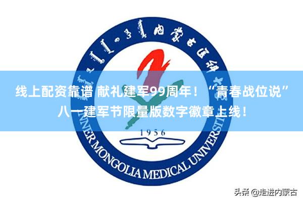 线上配资靠谱 献礼建军99周年！“青春战位说”八一建军节限量版数字徽章上线！