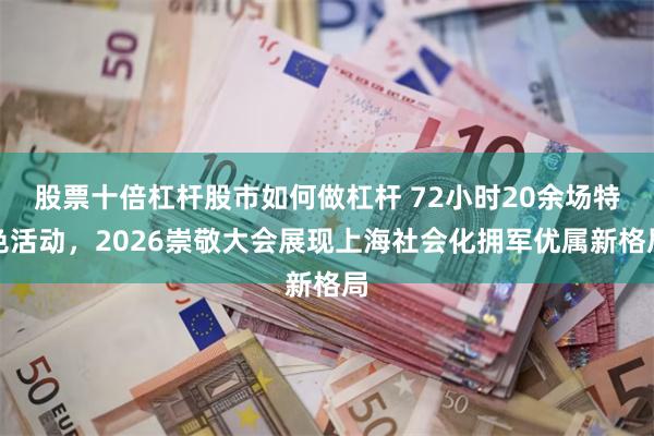 股票十倍杠杆股市如何做杠杆 72小时20余场特色活动，2026崇敬大会展现上海社会化拥军优属新格局