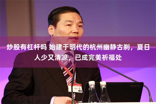 炒股有杠杆吗 始建于明代的杭州幽静古刹，夏日人少又清凉，已成完美祈福处
