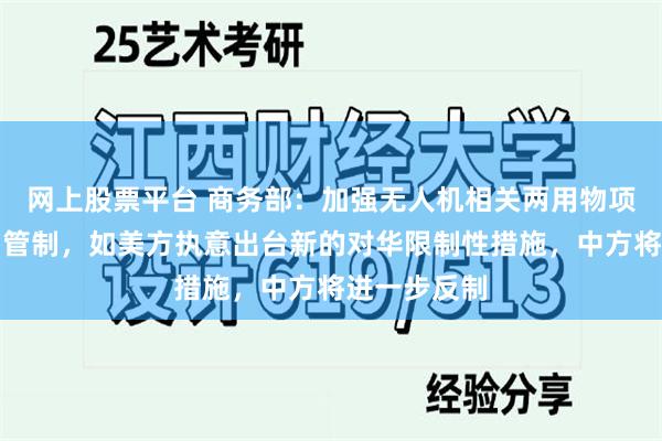 网上股票平台 商务部：加强无人机相关两用物项对美国出口管制，如美方执意出台新的对华限制性措施，中方将进一步反制