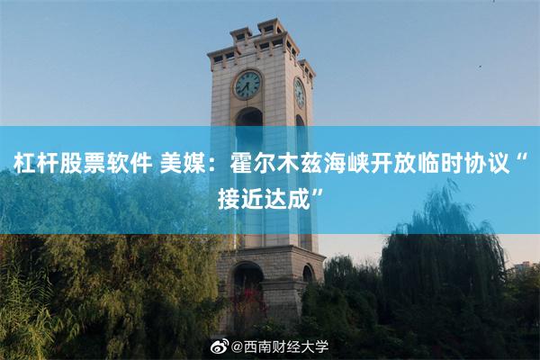 杠杆股票软件 美媒：霍尔木兹海峡开放临时协议“接近达成”