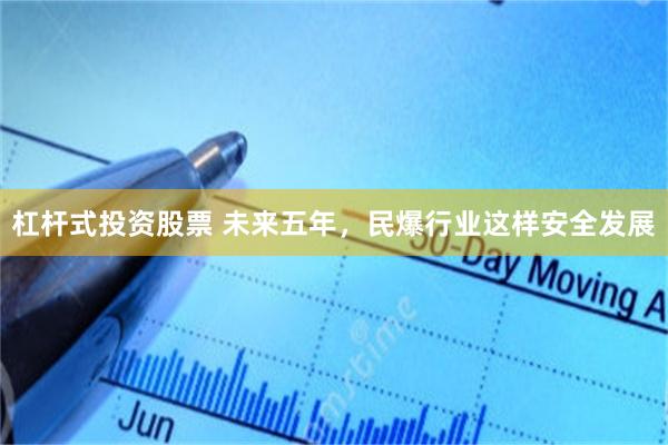 杠杆式投资股票 未来五年,民爆行业这样安全发展