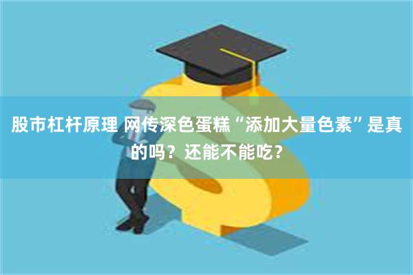 股市杠杆原理 网传深色蛋糕“添加大量色素”是真的吗？还能不能吃？