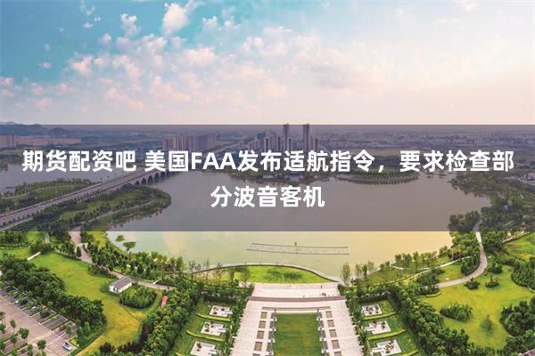 期货配资吧 美国FAA发布适航指令，要求检查部分波音客机
