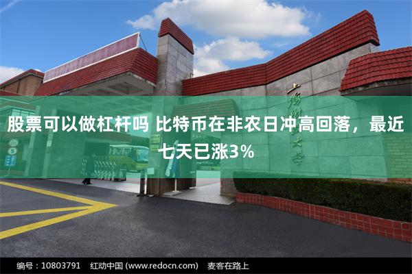 股票可以做杠杆吗 比特币在非农日冲高回落，最近七天已涨3%