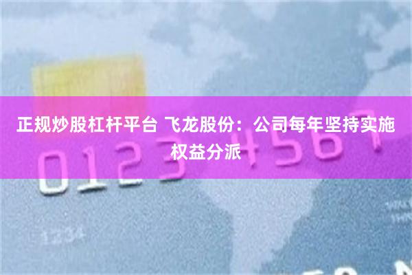 正规炒股杠杆平台 飞龙股份：公司每年坚持实施权益分派