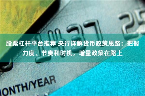 股票杠杆平台推荐 央行详解货币政策思路：把握力度、节奏和时机，增量政策在路上