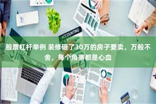 股票杠杆举例 装修砸了30万的房子要卖,万般不舍,每个角落都是心血