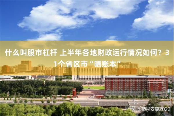 什么叫股市杠杆 上半年各地财政运行情况如何？31个省区市“晒账本”