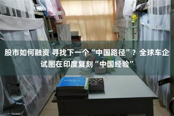股市如何融资 寻找下一个“中国路径”？全球车企试图在印度复刻“中国经验”