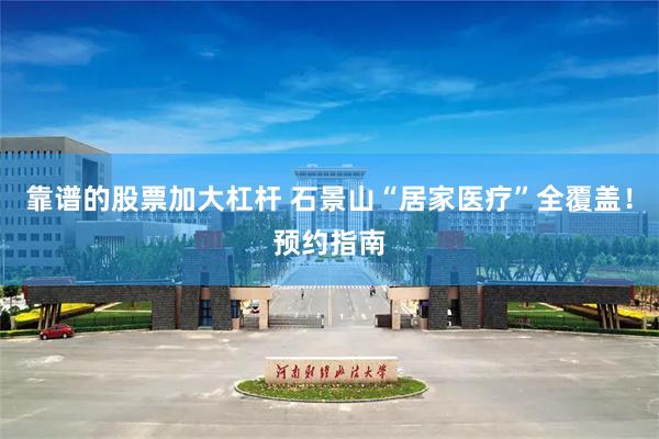 靠谱的股票加大杠杆 石景山“居家医疗”全覆盖!预约指南