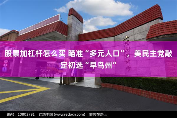 股票加杠杆怎么买 瞄准“多元人口”,美民主党敲定初选“早鸟州”