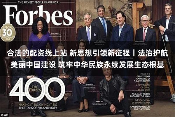 合法的配资线上站 新思想引领新征程丨法治护航美丽中国建设 筑牢中华民族永续发展生态根基