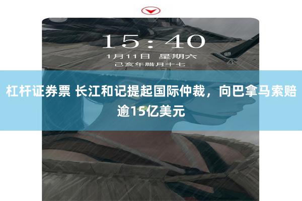 杠杆证券票 长江和记提起国际仲裁,向巴拿马索赔逾15亿美元