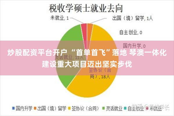 炒股配资平台开户 “首单首飞”落地 琴澳一体化建设重大项目迈出坚实步伐