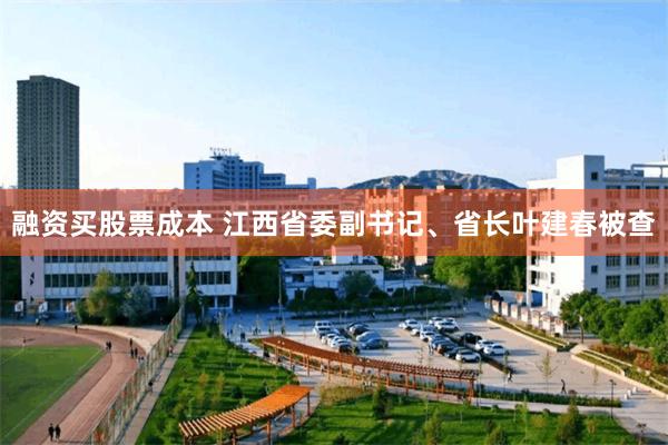 融资买股票成本 江西省委副书记、省长叶建春被查