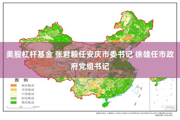 美股杠杆基金 张君毅任安庆市委书记 徐雄任市政府党组书记