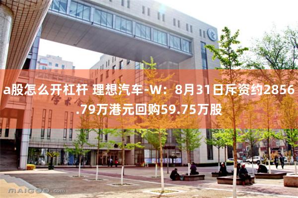 a股怎么开杠杆 理想汽车-W：8月31日斥资约2856.79万港元回购59.75万股
