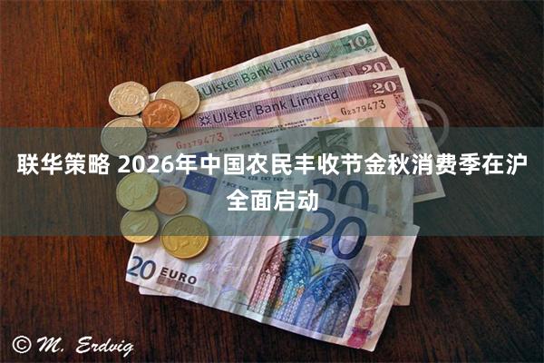 联华策略 2026年中国农民丰收节金秋消费季在沪全面启动