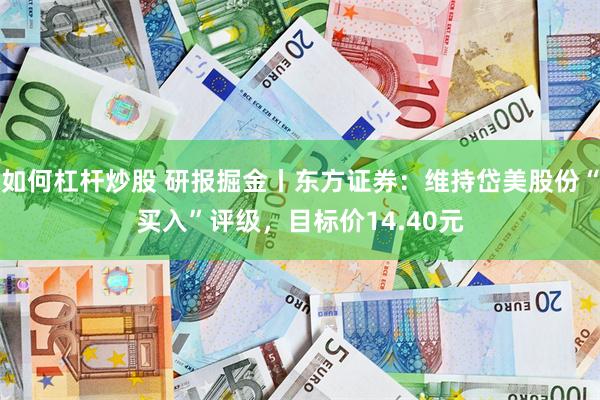 如何杠杆炒股 研报掘金丨东方证券：维持岱美股份“买入”评级，目标价14.40元