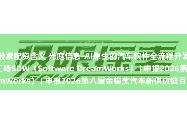 股票配资含义 光庭信息-AI原生的汽车软件全流程开发平台——超级软件工场SDW（Software DreamWorks） | 申报2026第八届金辑奖汽车新供应链百强