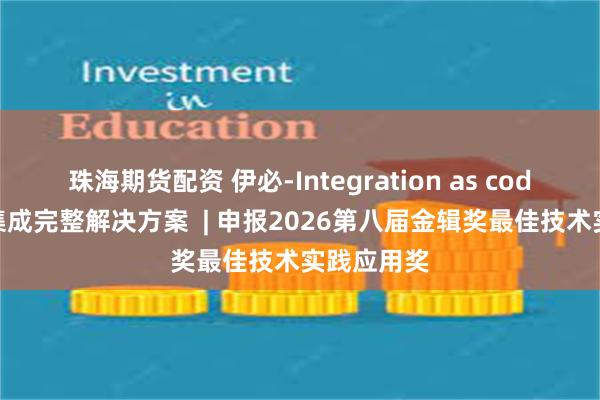 珠海期货配资 伊必-Integration as code 代码化集成完整解决方案  | 申报2026第八届金辑奖最佳技术实践应用奖