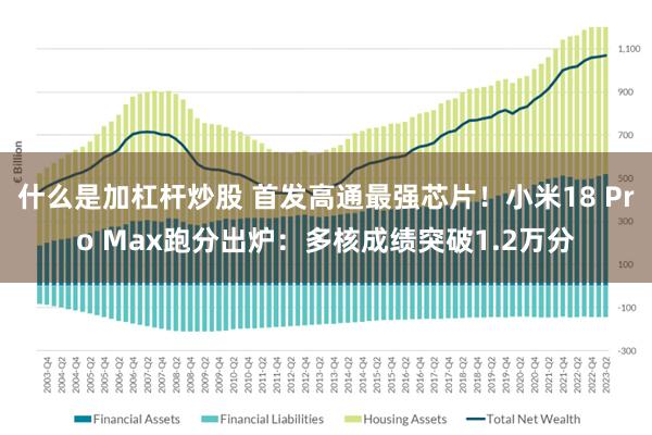 什么是加杠杆炒股 首发高通最强芯片！小米18 Pro Max跑分出炉：多核成绩突破1.2万分