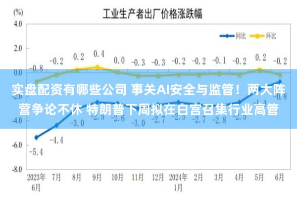 实盘配资有哪些公司 事关AI安全与监管！两大阵营争论不休 特朗普下周拟在白宫召集行业高管