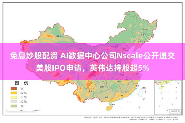 免息炒股配资 AI数据中心公司Nscale公开递交美股IPO申请，英伟达持股超5%