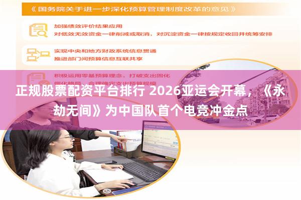 正规股票配资平台排行 2026亚运会开幕，《永劫无间》为中国队首个电竞冲金点