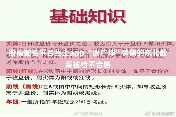 股票配资平台线上app “谢广坤”销售的东北酸菜被检不合格
