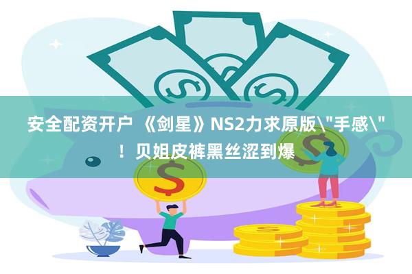 安全配资开户 《剑星》NS2力求原版