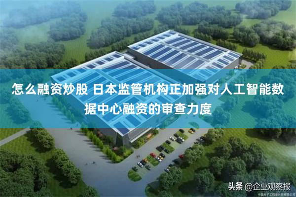 怎么融资炒股 日本监管机构正加强对人工智能数据中心融资的审查力度