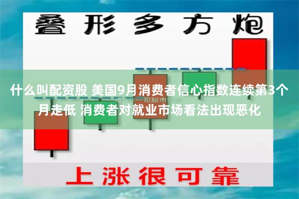 什么叫配资股 美国9月消费者信心指数连续第3个月走低 消费者对就业市场看法出现恶化